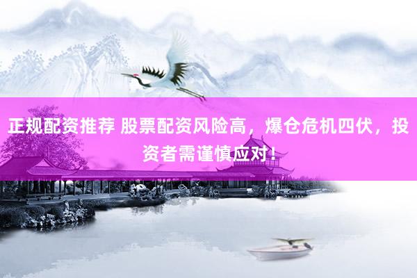 正规配资推荐 股票配资风险高，爆仓危机四伏，投资者需谨慎应对！