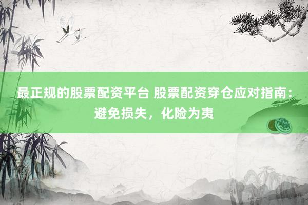 最正规的股票配资平台 股票配资穿仓应对指南：避免损失，化险为夷