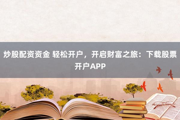 炒股配资资金 轻松开户，开启财富之旅：下载股票开户APP