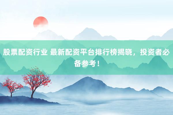 股票配资行业 最新配资平台排行榜揭晓，投资者必备参考！