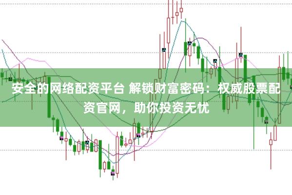 安全的网络配资平台 解锁财富密码：权威股票配资官网，助你投资无忧