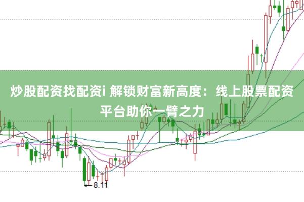 炒股配资找配资i 解锁财富新高度：线上股票配资平台助你一臂之力