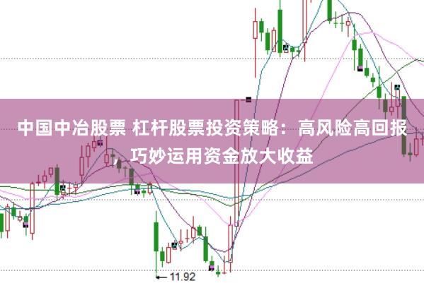 中国中冶股票 杠杆股票投资策略：高风险高回报，巧妙运用资金放大收益
