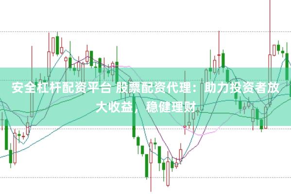 安全杠杆配资平台 股票配资代理：助力投资者放大收益，稳健理财