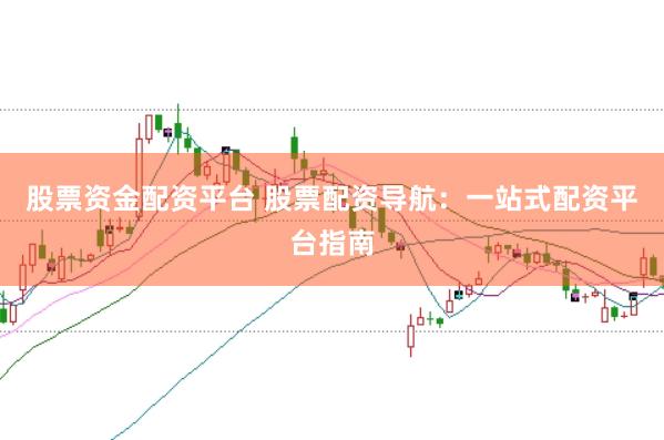 股票资金配资平台 股票配资导航：一站式配资平台指南