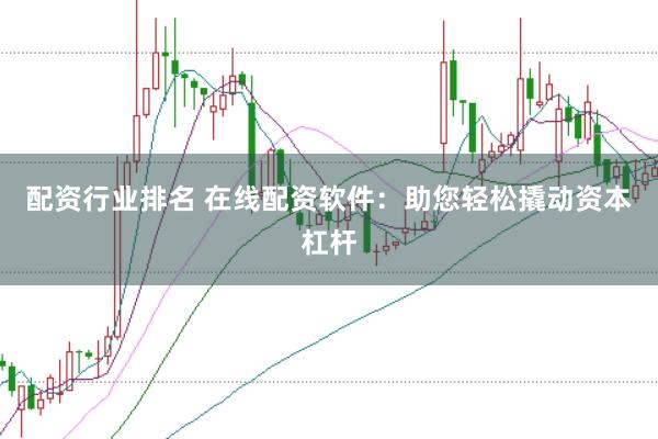 配资行业排名 在线配资软件：助您轻松撬动资本杠杆