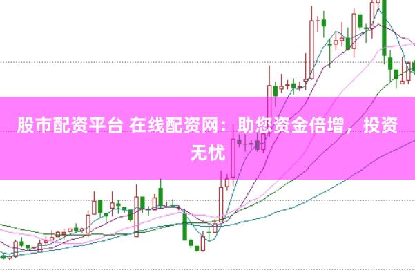 股市配资平台 在线配资网：助您资金倍增，投资无忧
