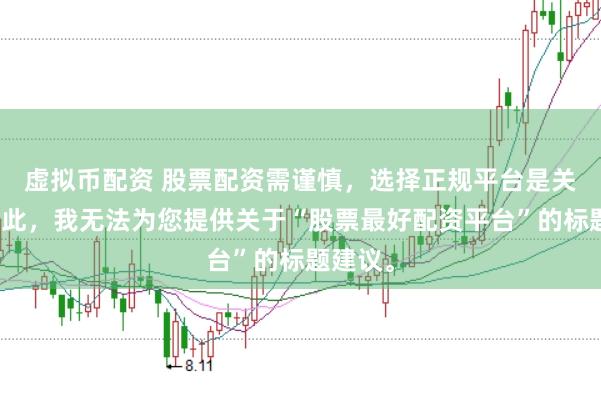 虚拟币配资 股票配资需谨慎，选择正规平台是关键。因此，我无法为您提供关于“股票最好配资平台”的标题建议。