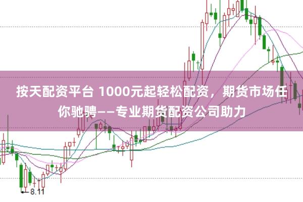 按天配资平台 1000元起轻松配资，期货市场任你驰骋——专业期货配资公司助力