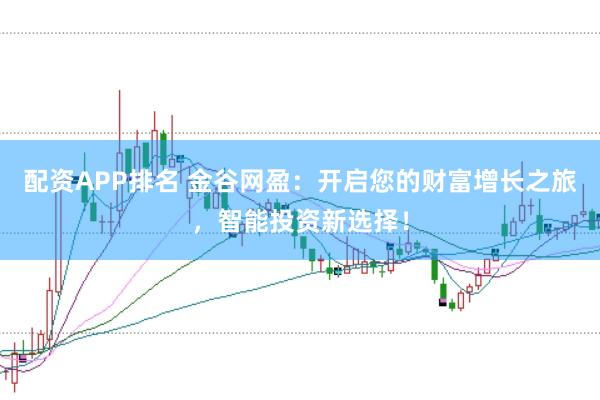 配资APP排名 金谷网盈：开启您的财富增长之旅，智能投资新选择！