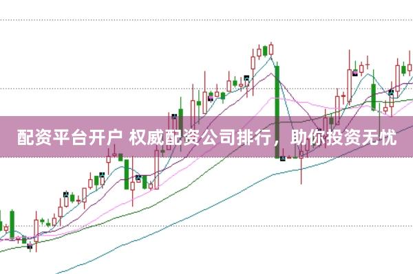 配资平台开户 权威配资公司排行，助你投资无忧