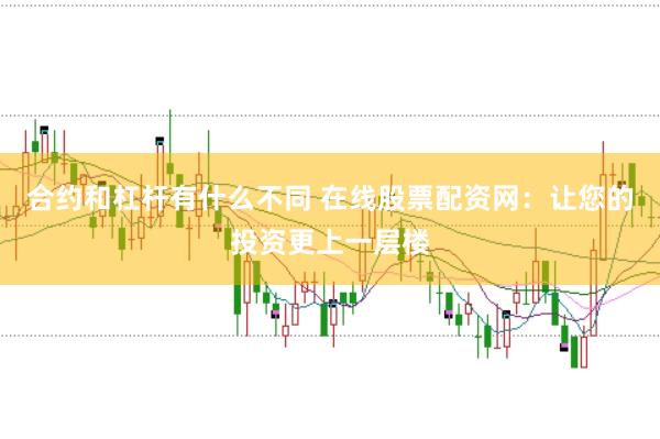 合约和杠杆有什么不同 在线股票配资网：让您的投资更上一层楼