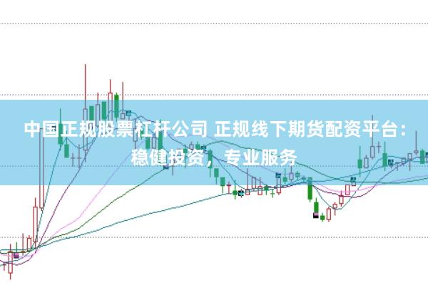 中国正规股票杠杆公司 正规线下期货配资平台：稳健投资，专业服务
