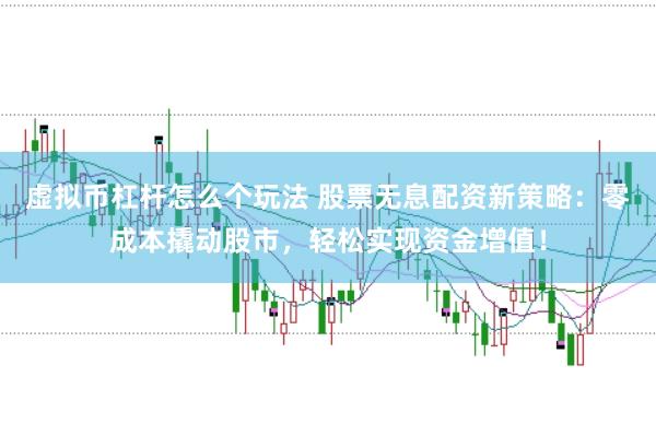 虚拟币杠杆怎么个玩法 股票无息配资新策略：零成本撬动股市，轻松实现资金增值！