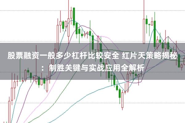 股票融资一般多少杠杆比较安全 红片天策略揭秘：制胜关键与实战应用全解析