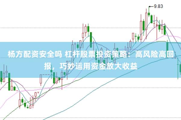 杨方配资安全吗 杠杆股票投资策略：高风险高回报，巧妙运用资金放大收益