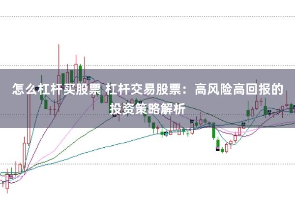 怎么杠杆买股票 杠杆交易股票：高风险高回报的投资策略解析