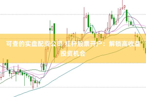 可查的实盘配资公司 杠杆股票开户：解锁高收益投资机会