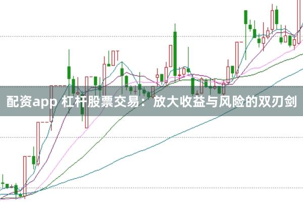 配资app 杠杆股票交易：放大收益与风险的双刃剑