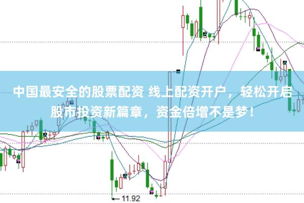 中国最安全的股票配资 线上配资开户，轻松开启股市投资新篇章，资金倍增不是梦！