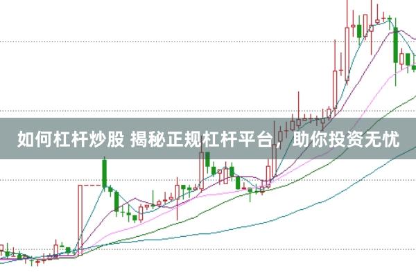 如何杠杆炒股 揭秘正规杠杆平台，助你投资无忧
