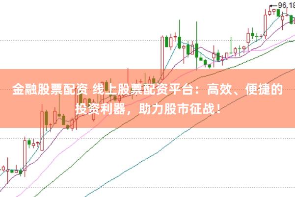金融股票配资 线上股票配资平台：高效、便捷的投资利器，助力股市征战！