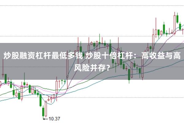 炒股融资杠杆最低多钱 炒股十倍杠杆：高收益与高风险并存？