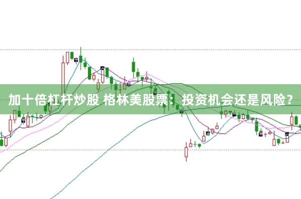 加十倍杠杆炒股 格林美股票：投资机会还是风险？