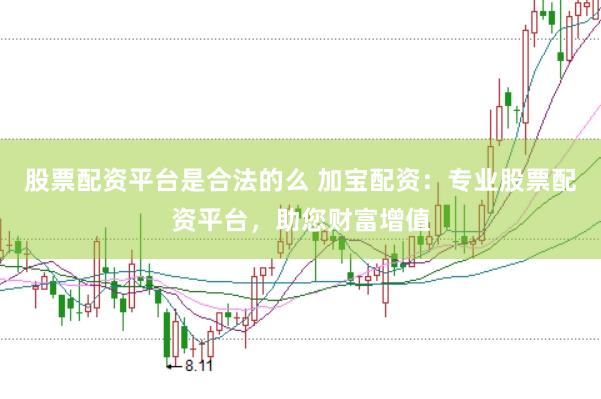 股票配资平台是合法的么 加宝配资：专业股票配资平台，助您财富增值