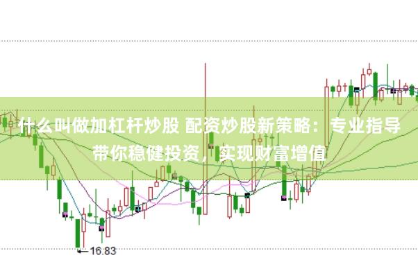 什么叫做加杠杆炒股 配资炒股新策略：专业指导带你稳健投资，实现财富增值