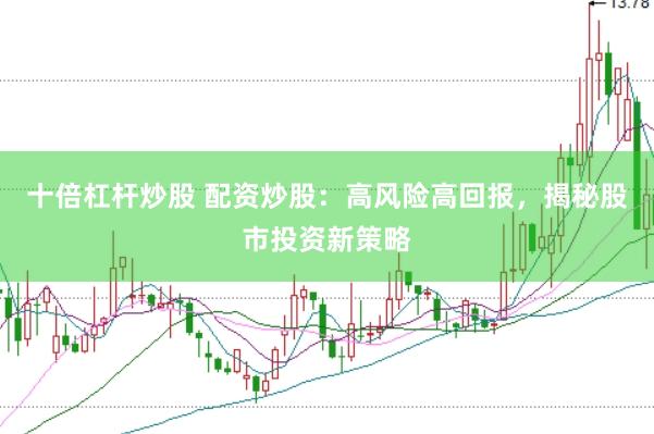 十倍杠杆炒股 配资炒股：高风险高回报，揭秘股市投资新策略