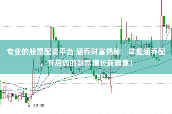 专业的股票配资平台 涵乔财富揭秘：掌握涵乔配，开启您的财富增长新篇章！
