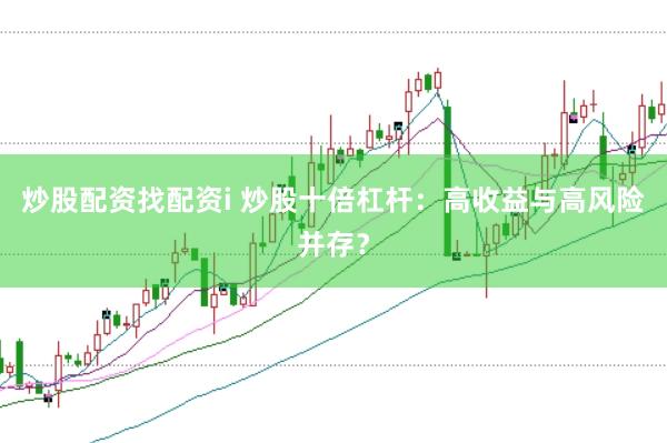 炒股配资找配资i 炒股十倍杠杆：高收益与高风险并存？
