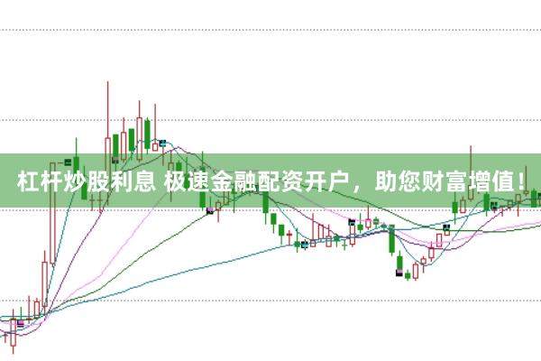 杠杆炒股利息 极速金融配资开户，助您财富增值！