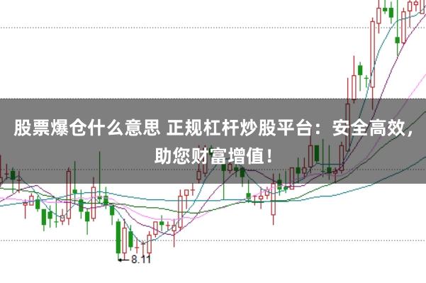 股票爆仓什么意思 正规杠杆炒股平台：安全高效，助您财富增值！