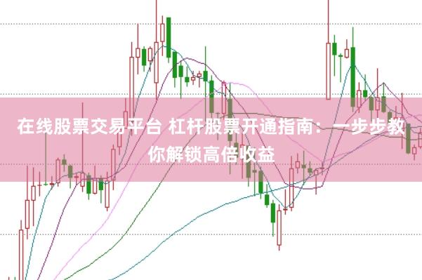 在线股票交易平台 杠杆股票开通指南：一步步教你解锁高倍收益