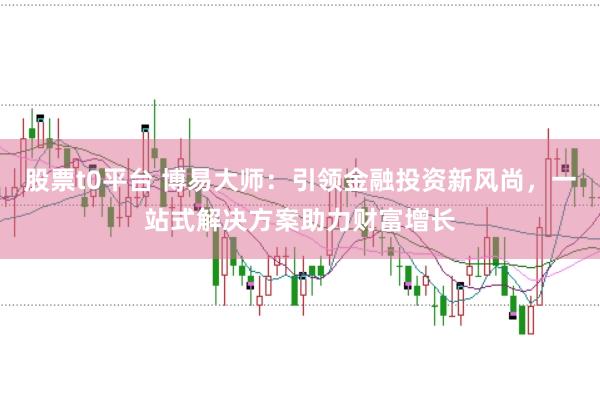 股票t0平台 博易大师：引领金融投资新风尚，一站式解决方案助力财富增长