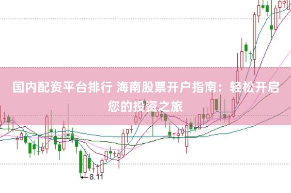 国内配资平台排行 海南股票开户指南：轻松开启您的投资之旅