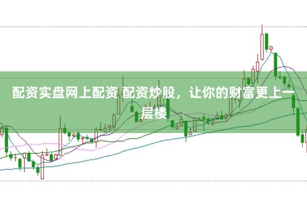 配资实盘网上配资 配资炒股，让你的财富更上一层楼