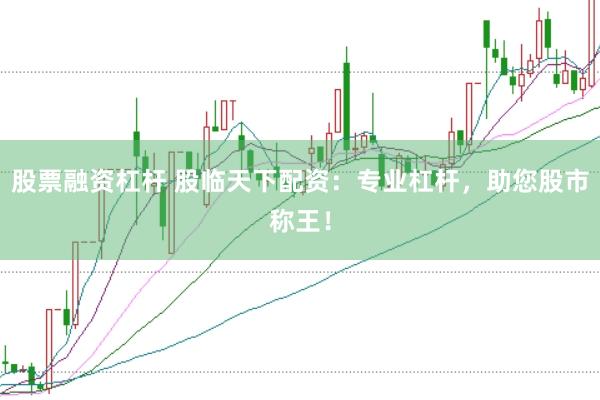 股票融资杠杆 股临天下配资：专业杠杆，助您股市称王！