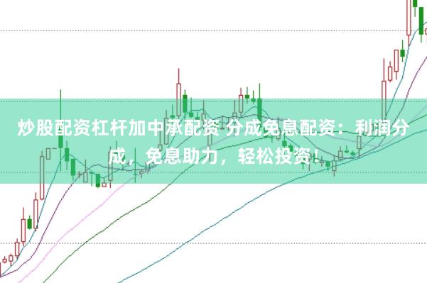 炒股配资杠杆加中承配资 分成免息配资：利润分成，免息助力，轻松投资！