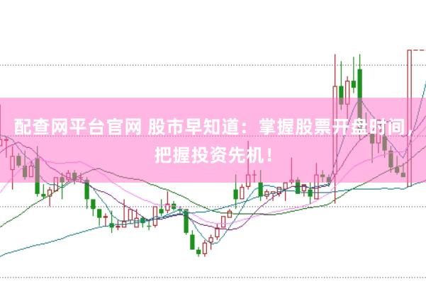 配查网平台官网 股市早知道：掌握股票开盘时间，把握投资先机！