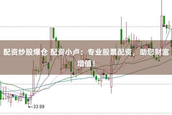 配资炒股爆仓 配资小卢：专业股票配资，助您财富增值！