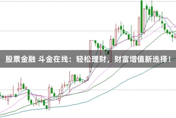 股票金融 斗金在线：轻松理财，财富增值新选择！