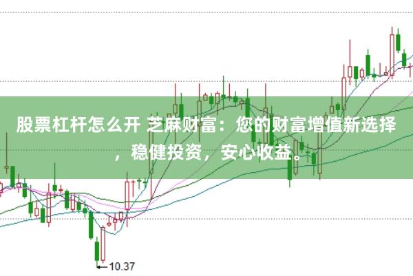 股票杠杆怎么开 芝麻财富：您的财富增值新选择，稳健投资，安心收益。