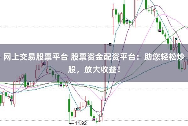 网上交易股票平台 股票资金配资平台：助您轻松炒股，放大收益！