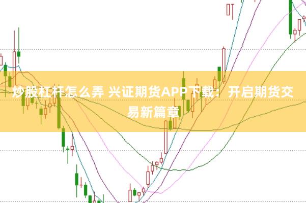 炒股杠杆怎么弄 兴证期货APP下载：开启期货交易新篇章
