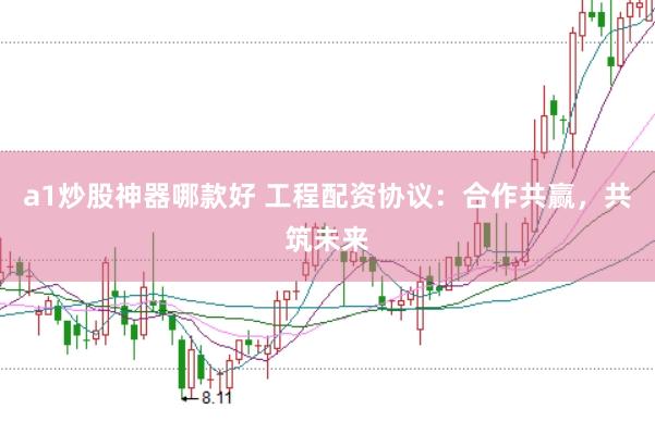a1炒股神器哪款好 工程配资协议：合作共赢，共筑未来
