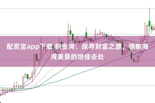 配资宝app下载 积金湾：探寻财富之源，领略海湾美景的绝佳去处