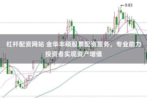 杠杆配资网站 金华丰硕股票配资服务，专业助力投资者实现资产增值